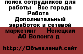 поиск сотрудников для работы - Все города Работа » Дополнительный заработок и сетевой маркетинг   . Ненецкий АО,Волонга д.